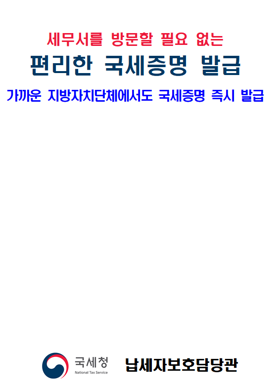 세무서를 방문할 필요 없는<br/>편리한 국세증명 발급<br/>가까운 지방자치단체에서도 국세증명 즉시 발급<br/><br/><br/>국세청 납세자보호담당관<br/><br/><br/><br/><br/>어디서나 민원<br/>세무서 방문없이 가까운 지방자치단체(시군구, 읍면동 주민센터)에서 국세 증명을 즉시 발급 받으세요!<br/>(단, 사실증명은 신청 후 3시간 이내 발급해 드립니다.)<br/>19년 12월2일 이후 신청분부터 가능합니다!<br/>와~ 정말편리하게 바뀌었네요!<br/><br/>자세한 내용 바로가기<br/><br/><br/><br/>□ 즉시 발급 가능한 증명 종류<br/><br/>①납세증명서<br/>②사업자등록증명<br/>③휴업사실증명<br/>④납부내역증명<br/>⑤폐업사실증명<br/>⑥소득금액증명<br/>⑦표준재무제표증명<br/>⑧부가가치세면세사업자수입금액증명<br/>⑨부가가치세과세표준증명<br/>⑩사업자단위과세적용종된사업장증명<br/>⑪연금보험료 등 소득<br/>세무서를 방문할 필요 없는<br/>편리한 국세증명 발급<br/>가까운 지방자치단체에서도 국세증명 즉시 발급<br/><br/><br/>국세청 납세자보호담당관<br/><br/><br/><br/><br/>어디서나 민원<br/>세무서 방문없이 가까운 지방자치단체(시군구, 읍면동 주민센터)에서 국세 증명을 즉시 발급 받으세요!<br/>(단, 사실증명은 신청 후 3시간 이내 발급해 드립니다.)<br/>19년 12월2일 이후 신청분부터 가능합니다!<br/>와~ 정말편리하게 바뀌었네요!<br/><br/>자세한 내용 바로가기<br/><br/><br/><br/>□ 즉시 발급 가능한 증명 종류<br/><br/>①납세증명서<br/>②사업자등록증명<br/>③휴업사실증명<br/>④납부내역증명<br/>⑤폐업사실증명<br/>⑥소득금액증명<br/>⑦표준재무제표증명<br/>⑧부가가치세면세사업자수입금액증명<br/>⑨부가가치세과세표준증명<br/>⑩사업자단위과세적용종된사업장증명<br/>⑪연금보험료 등 소득·세액공제확인서<br/>⑫모범납세자증명<br/>⑬소득확인증명서(개인종합자산관리계좌 가입용)<br/>⑭근로(장려)장려금 수급사실 증명<br/><br/> * 소득확인증명서(청년우대형 주택청약종합저축 가입 및 과세특례 신청용) 및 소관과를 경유해야 하는 증명발급 제외<br/>□ 구비서류<br/> ○ 본 인 : 신분증<br/> ○ 대리인 :① 위임장 ② 위임인의 신분증 등 ③ 위임받은 사람의 신분증<br/><br/><br/><br/>스마트폰으로 국세증명 발급하기<br/><br/><br/> 국세청 손택스란? <br/> ① 스마트폰과 홈택스의 혼용어로, 스마트폰에서 홈택스 서비스를 이용할 수 있도록 구현한 앱을 명칭합니다.<br/> ② 국세증명 발급 신청·열람 등 각종 민원 서비스를 스마트폰을 통해 제공받을 수 있습니다.<br/><br/><br/>1.「국세청 손택스」앱 실행<br/>2. 「민원증명」선택<br/>3. 「즉시발급증명」 신청<br/><br/><br/><br/>4.민원목록에서 증명서 선택<br/>5. 회원가입 및 (인증서)로그인<br/>6. 신청내용 입력<br/><br/><br/><br/><br/><br/><br/> 국세청 손택스 「민원증명」 서비스<br/><br/> 제<br/>공<br/>하는서비스<br/>종 류<br/>서비스 내용 (현재)<br/>즉시발급증명 신청<br/>○ 사업자등록증명 등 국세증명(15종) 발급 신청<br/>사실증명 신청<br/>○ 사실증명(12유형)에 대해 발급 신청<br/> * 사실여부 검토 필요(신청 후 3시간 근무시간 내 처리)<br/>민원신청 결과 조회<br/>○ 모바일에서 처리된 사무가 모두 조회<br/>민원서류발급제한(해지) 신청<br/>○ 타인이 부당 발급받을 가능성을 차단하는 서비스<br/>민원증명 원본확인 (수요처 조회)<br/>○ 발급번호 혹은 바코드로 원본 확인<br/> * 바코드로 확인시 마크애니(MaSmartDetector) 설치 필요<br/>민원실 대기인원 조회<br/>○ 별도 로그인 없이 실시간 대기인원 조회<br/> * 민원이 집중되는 50개 세무서에서만 현황 제공<br/>민원증명 발급예약(방문수령)<br/>○ 민원증명을 예약신청하고 편리한 시간에 방문 수령<br/> * 평일 09:00~21:00, 토요일 09:00~13:00 수령 가능 <br/> (단, 인천공항 납세지원센터는 평일 09:00~18:00까지 가능)<br/>사업자 등록증 조회<br/>○ 사업자 등록증 조회 및 팩스발송<br/>기타증명 신청<br/>○ 거주자증명서 발급신청서<br/>○ 비거주자 등의 국내원천소득에 대한 소득세(법인세) 납세사실증명<br/>○ 임대차 정보제공 요청서 <br/>서면(방문,우편등) 접수현황<br/>○ 방문·우편 등 서면으로 제출한 민원서류 접수내역 확인<br/><br/> 발급(출력) 방법<br/><br/> <br/><br/><br/><br/><br/>무인민원발급기를 이용한 국세증명 발급<br/><br/><br/> 무인민원발급서비스란<br/>지방자치단체에서 운영하는 전국 4천 1백여 대의 무인민원발급기를 통해서 세무서에 방문하지 않고도 생활근거지에서 국세증명(13종) 및 각종 민원증명(73종)을 한 자리에서 발급받을 수 있는 서비스입니다<br/> 이용방법<br/>무인민원발급기의 LCD 화면의 지시에 따라 본인의 해당되는 항목을 손가락으로 터치하여 국세 증명을 발급함<br/><br/><br/><br/><br/><br/><br/>무인민원발급시스템 첫 화면<br/>무인민원발급시스템 국세증명 선택 화면<br/><br/> 국세증명 발급 이용대상<br/> ○ 근로소득자 등 일반국민<br/> ○ 개인사업자<br/> ○ 법인사업자(법인은 대표자가 이용가능)<br/> * 주민등록번호와 지문(指紋)으로 본인(법인 대표자)임을 확인한 후 서비스 제공<br/> 무인민원발급기 설치장소<br/> ○ 정부민원포털 「정부24」에서 확인 가능<br/> * 정부24(www.gov.kr) 누리집 Home 〉고객센터 〉서비스지원 〉무인민원발급안내<br/><br/><br/>국세·지방세 통합민원실<br/><br/><br/> 국세·지방세 통합민원실이란?<br/>지자체(시군구청) 민원업무 사무실 내에 지자체 직원과 세무서 직원이 함께 근무하면서 국세와 지방세 민원업무를 한 장소에서 제공하는 서비스<br/> 주요업무 <br/> ○ 각종신고서 접수, 사업자등록 신청·발급, 국세·지방세 제 증명 발급<br/> * 세부적인 세무 상담과 소관과를 경유해야 하는 증명발급 제외<br/> ○ ‘17년 첫 통합민원실 개장 이후 현재까지 26개소가 운영 중이며 계속 확대해 나가고 있습니다<br/> - ‘20년 상반기 중 9개소 신설 예정 (원주시, 포천시, 부천시, 화성시(동탄), 횡성군, 천안시(서북구), 예산군, 부안군, 산청군)<br/><통합민원실 설치된 주민센터><br/> <br/>번호<br/>관할세무서<br/>시도<br/>설치 지자체<br/>번호<br/>관할세무서<br/>시도<br/>설치 지자체<br/>1<br/>영월<br/>강원<br/>정선군청<br/>14<br/>영주<br/>경북<br/>봉화군청<br/>2<br/>화성<br/>경기<br/>화성시청<br/>15<br/>남대구<br/>대구<br/>달성군청<br/>3<br/>의정부<br/>경기<br/>양주시청<br/>16<br/>금정<br/>부산<br/>기장군청<br/>4<br/>남양주<br/>경기<br/>남양주시청<br/>17<br/>부산진<br/>부산<br/>부산진구청<br/>5<br/>양산<br/>경남<br/>양산시청<br/>18<br/>울산<br/>울산<br/>울주군청<br/>6<br/>마산<br/>경남<br/>창녕군청<br/>19<br/>서광주<br/>전남<br/>영광군청<br/>7<br/>김해<br/>경남<br/>김해시청<br/>20<br/>목포<br/>전남<br/>무안군청<br/>8<br/>통영<br/>경남<br/>고성군청<br/>21<br/>순천<br/>전남<br/>구례군청<br/>9<br/>서대구<br/>경북<br/>고령군청<br/>22<br/>남원<br/>전북<br/>장수군청<br/>10<br/>상주<br/>경북<br/>문경시청<br/>23<br/>논산<br/>충남<br/>부여군청<br/>11<br/>영주<br/>경북<br/>예천군청<br/>24<br/>동청주<br/>충북<br/>증평군청<br/>12<br/>안동<br/>경북<br/>군위군청<br/>25<br/>동청주<br/>충북<br/>괴산군청<br/>13<br/>안동<br/>경북<br/>의성군<br/>26<br/>청주<br/>충북<br/>진천군청<br/><br/><br/><br/><br/>인터넷 및 우체국을 이용한 국세증명 발급<br/><br/><br/> 국세청 홈택스 증명발급<br/> ○ 민원인이 인터넷 홈택스(www.hometax.go.kr)에서 회원가입 후 공인인증서로 로그인하여 국세증명 신청 및 발급<br/> - 각 증명에 따라 아이디 또는 공인인증서 로그인만으로 발급 가능<br/> * (회원가입 없이 공인인증서 로그인만으로 발급 가능한 증명) 국세증명 9종(②~⑥, ⑨, ⑩, ⑫, ⑬), 사실증명 12종(⑴~⑿)<br/> * (공인인증서 필요없이 아이디 로그인만으로 발급 가능한 증명) 국세증명 5종(①~④, ⑬)<br/> ○ (민원증명 이용절차)<br/> <br/> 정부24 국세증명 발급<br/> ○ 「정부24」는 행정안전부에서 운영하는 정부기관의 각종 민원증명을 온라인으로 제공하는 누리집<br/> ○ 민원인이 인터넷 정부24(www.gov.kr)에서 회원가입 후 공인인증서로 로그인하여 국세증명 신청 및 발급<br/> * (발급 가능한 증명) 국세증명 14종(⑩은 제외) 및 사실증명 2종(⑴,⑵만 가능)<br/> 민원우편제<br/> ○ 민원인이 온라인이 아닌 우체국에서 ‘민원우편’을 이용하여 국세증명을 자택 등 원하는 곳에서 우편으로 받아볼 수 있는 서비스<br/> ○ (이용방법)<br/> <br/>「민원우편제」를 통한 국세증명 발급 방법<br/><br/><br/><br/> <br/><br/><br/><br/><br/>익일 특급발송<br/><br/><br/><br/><br/><br/>접수<br/>접수 우체국<br/><br/>민원발급<br/>기관배달 우체국<br/><br/>익일 특급발송<br/><br/>민원인<br/><br/><br/><br/>세무서<br/><br/><br/><br/><br/>배달 우체국<br/>접수 우체국<br/>익일 특급배달<br/><br/><br/>회송접수<br/><br/><br/><br/><br/><br/>국세증명을 발급받는 다양한 방법<br/><br/><br/><br/>국세증명<br/>온라인<br/>발급<br/>시간<br/>발급 창구<br/>방문<br/>홈택스<br/>모바일<br/>무인<br/>민원<br/>정부<br/>24<br/>민원<br/>우편<br/>어디<br/>서나<br/>①사업자등록증명<br/>②휴업사실증명<br/>③폐업사실증명<br/>연중무휴<br/>24시간<br/>○<br/>○<br/>○<br/>○<br/>○<br/>○<br/>○<br/>④납세증명서<br/>⑤납부내역증명<br/>⑥소득금액증명<br/>⑦부가가치세과세표준증명<br/>⑧부가가치세면세사업자수입금액증명<br/>⑨소득확인증명서(개인종합자산관리계좌가입용)<br/>연중무휴<br/>08:00~<br/>22:00<br/>⑩소득확인